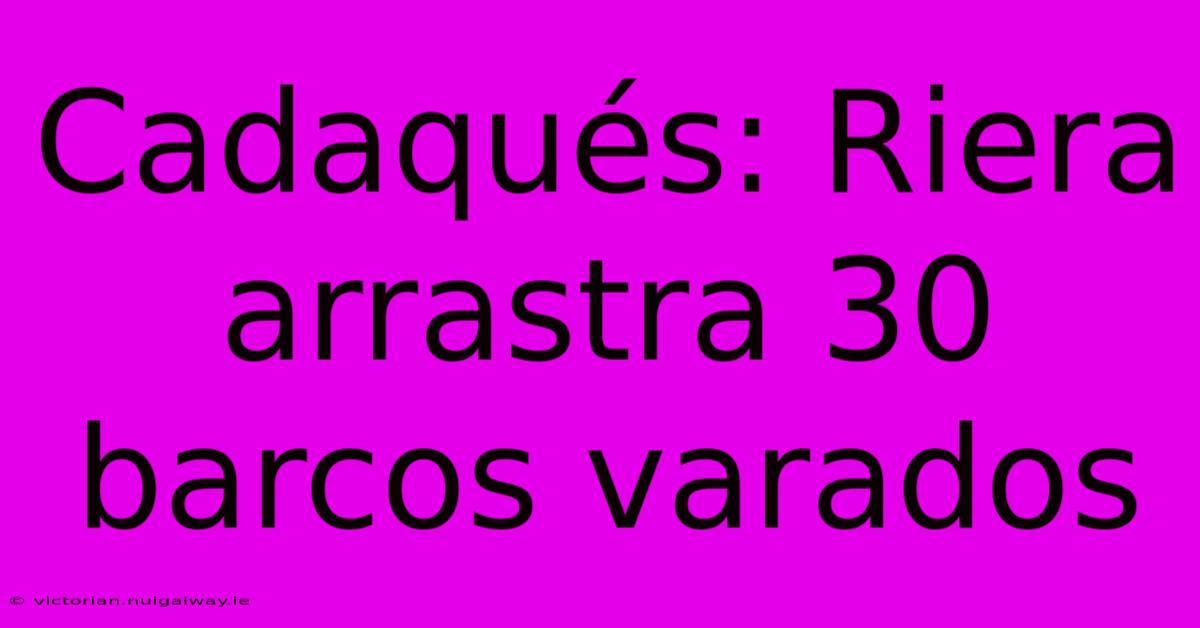 Cadaqués: Riera Arrastra 30 Barcos Varados