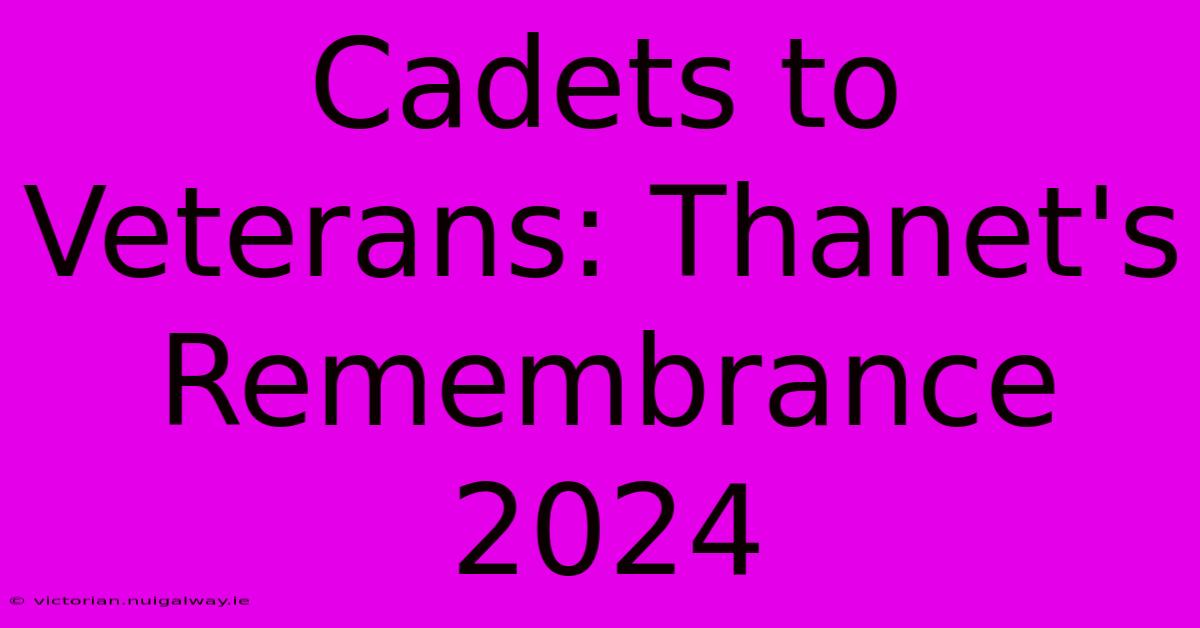 Cadets To Veterans: Thanet's Remembrance 2024 