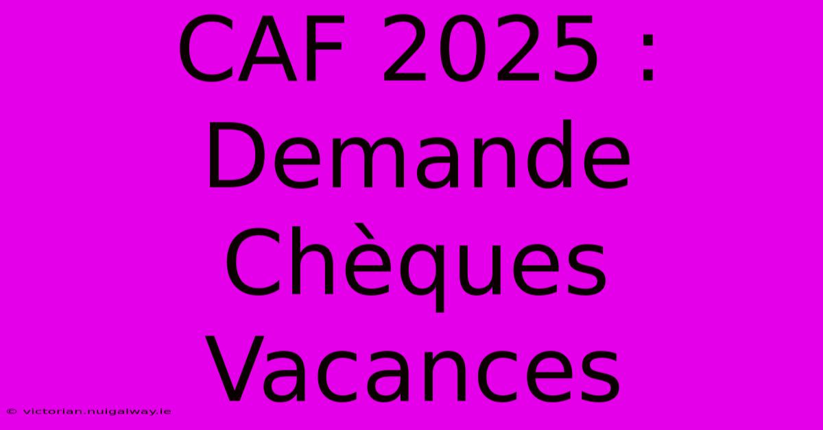 CAF 2025 : Demande Chèques Vacances