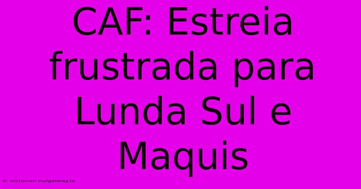 CAF: Estreia Frustrada Para Lunda Sul E Maquis