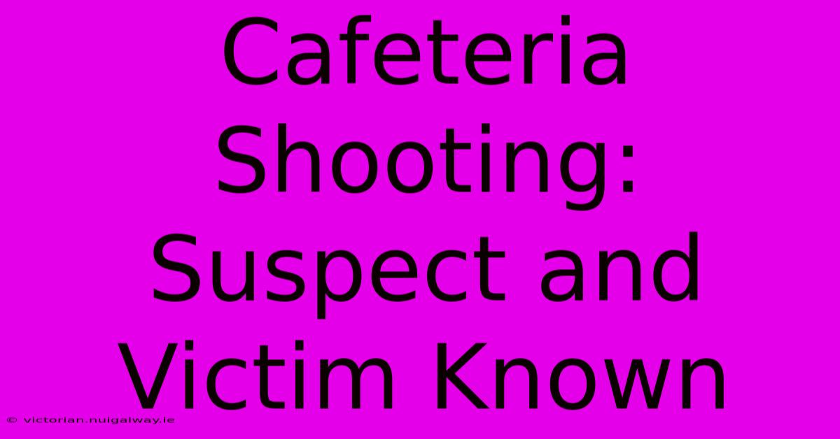 Cafeteria Shooting: Suspect And Victim Known