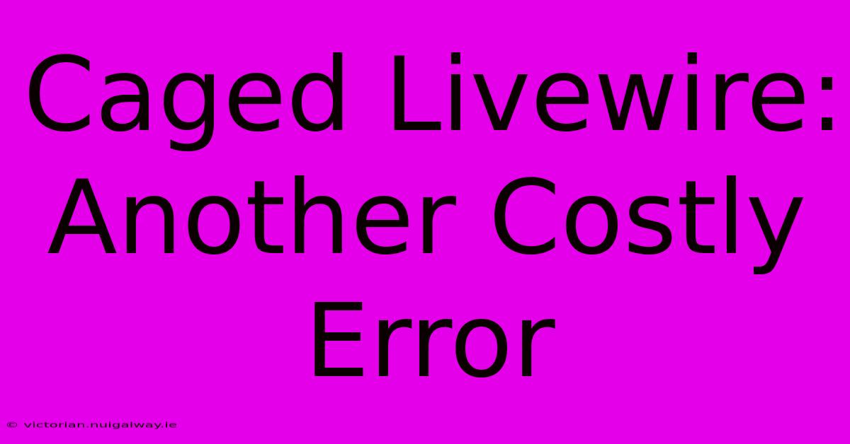 Caged Livewire: Another Costly Error