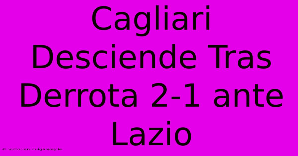 Cagliari Desciende Tras Derrota 2-1 Ante Lazio