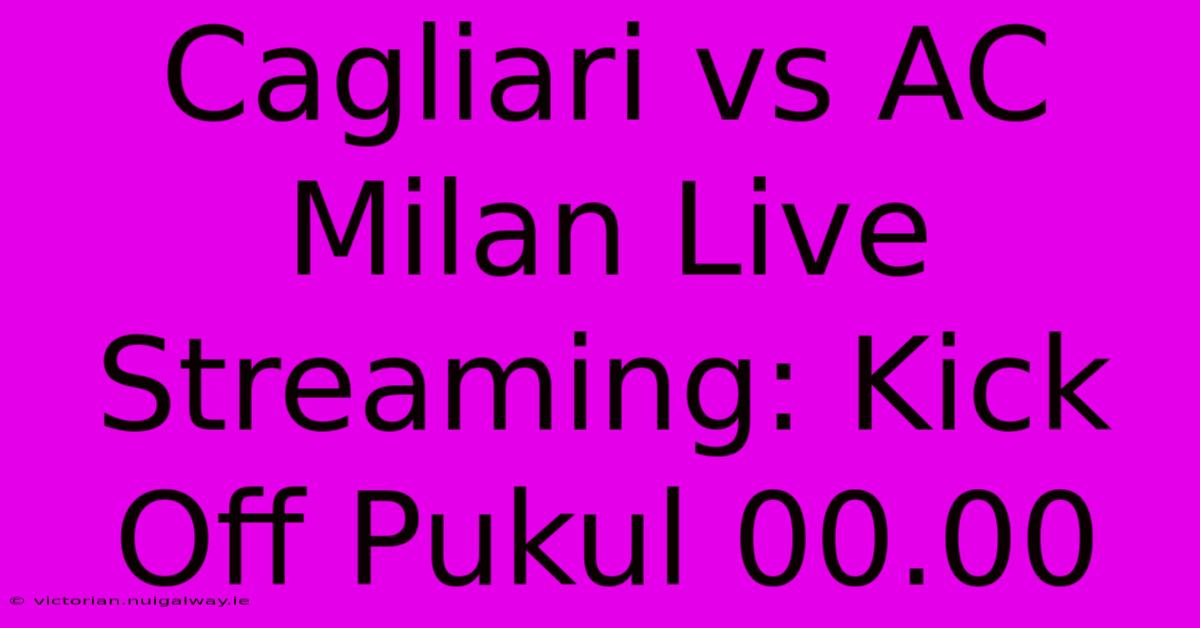 Cagliari Vs AC Milan Live Streaming: Kick Off Pukul 00.00