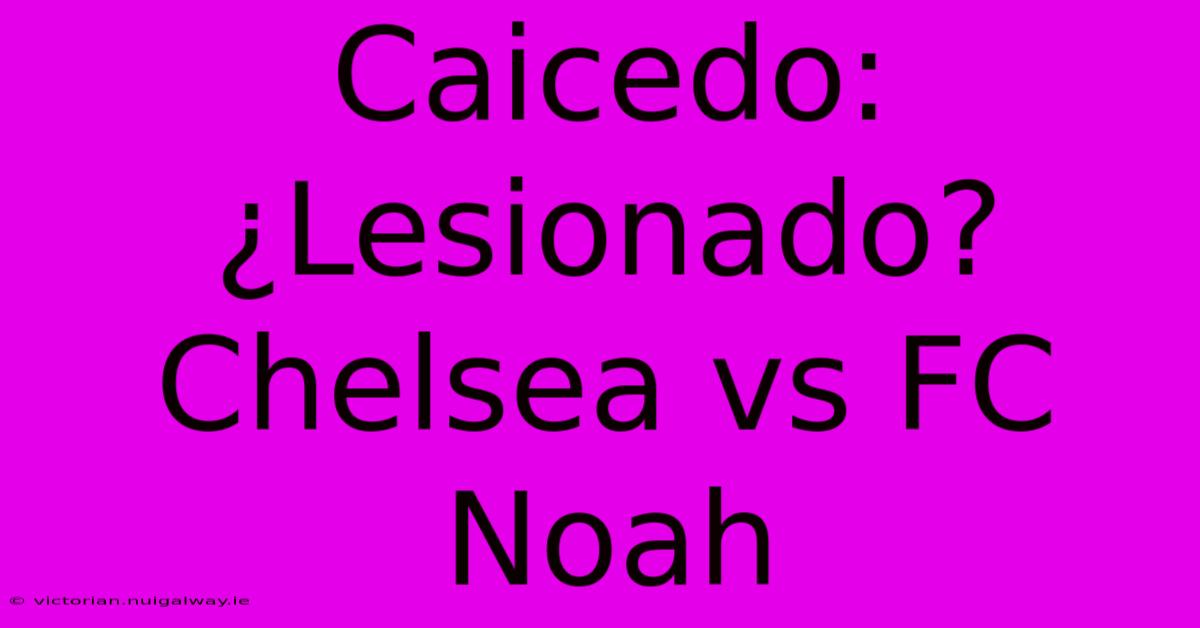 Caicedo: ¿Lesionado? Chelsea Vs FC Noah 