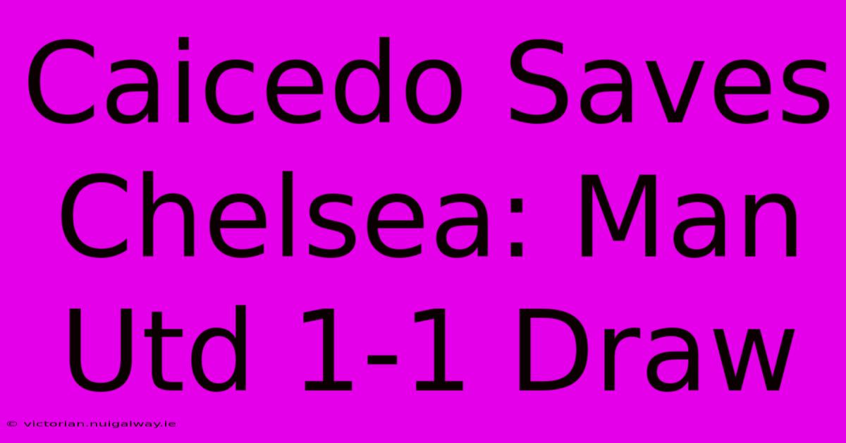 Caicedo Saves Chelsea: Man Utd 1-1 Draw