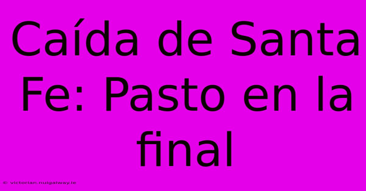 Caída De Santa Fe: Pasto En La Final