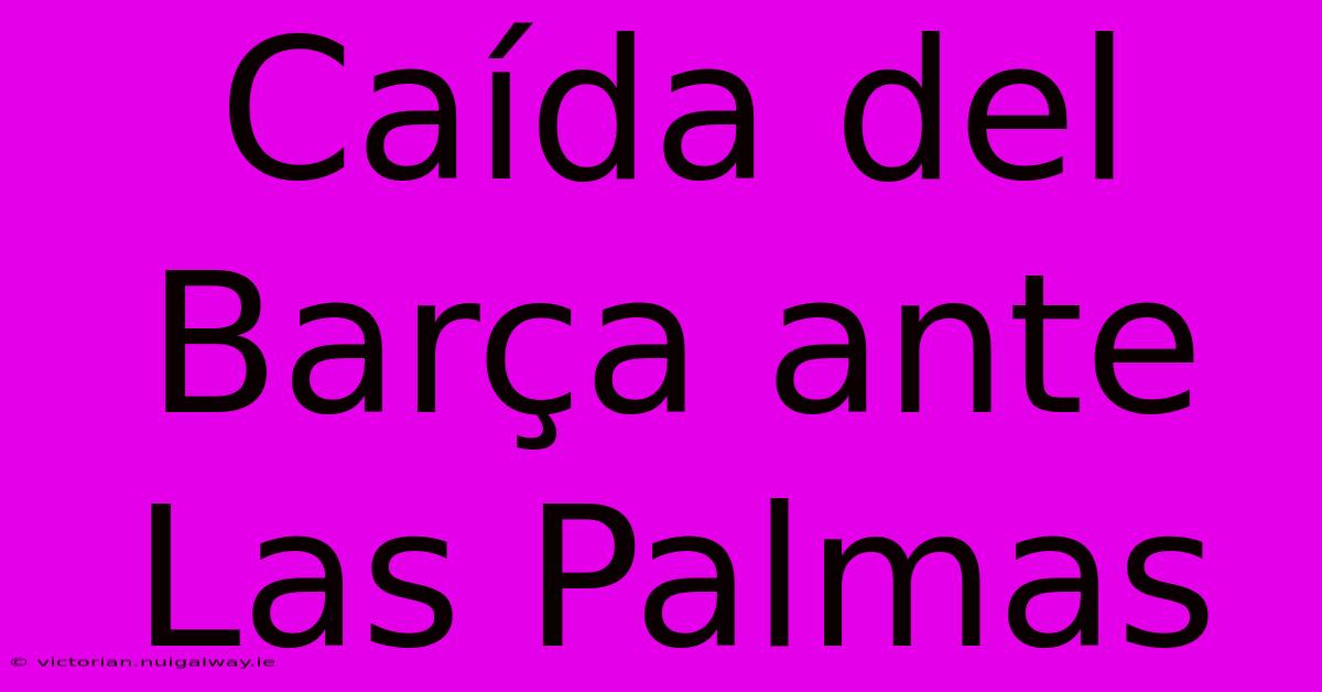 Caída Del Barça Ante Las Palmas