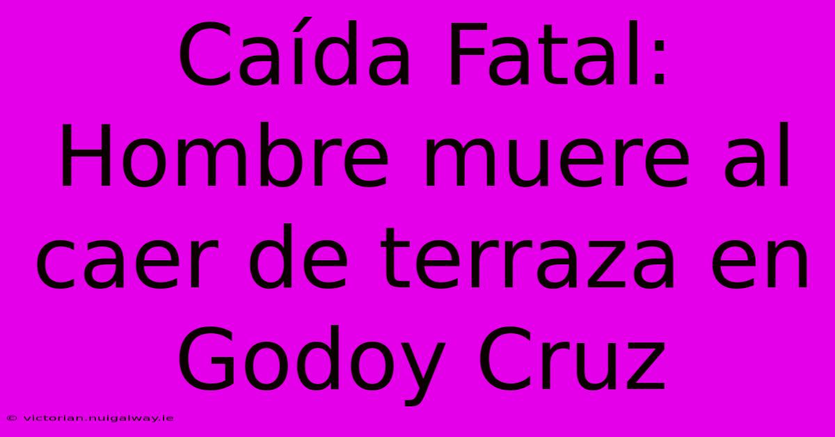 Caída Fatal: Hombre Muere Al Caer De Terraza En Godoy Cruz