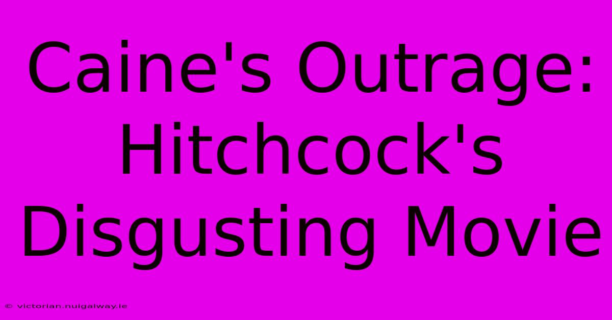 Caine's Outrage: Hitchcock's Disgusting Movie