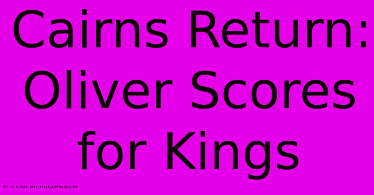 Cairns Return: Oliver Scores For Kings