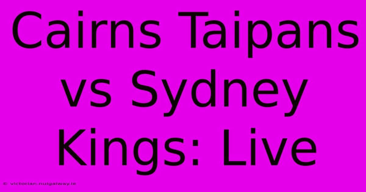 Cairns Taipans Vs Sydney Kings: Live