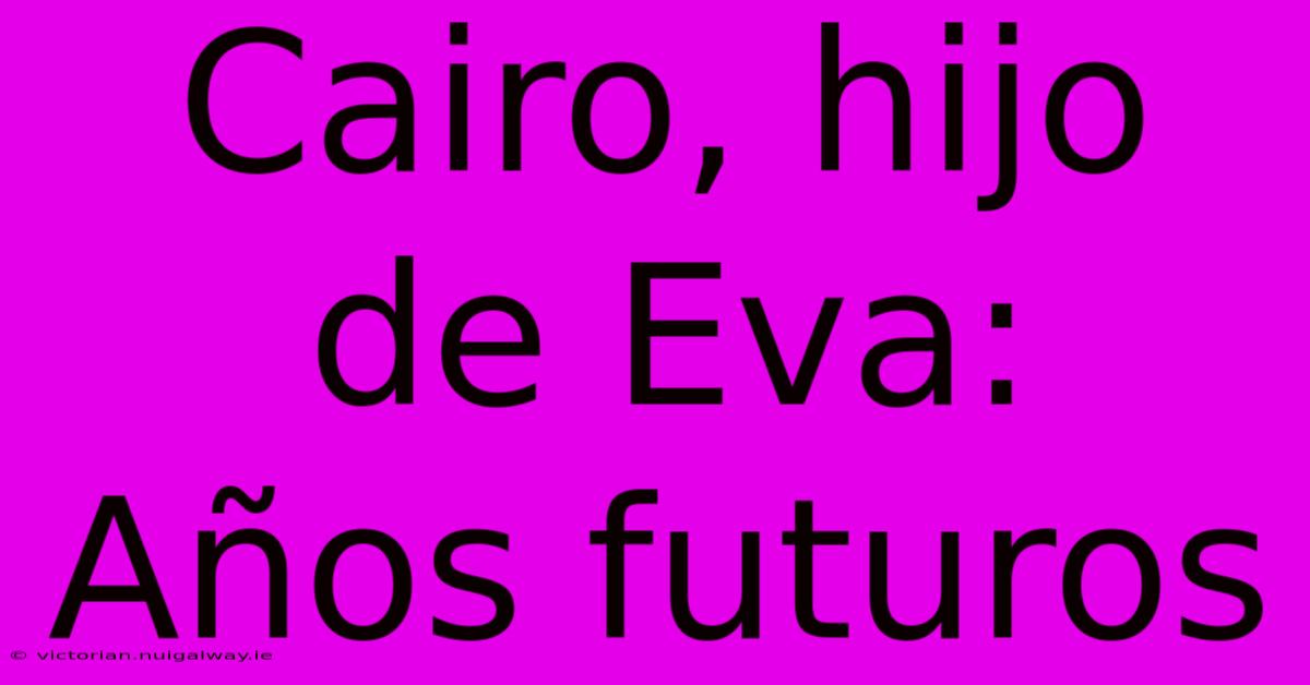 Cairo, Hijo De Eva:  Años Futuros