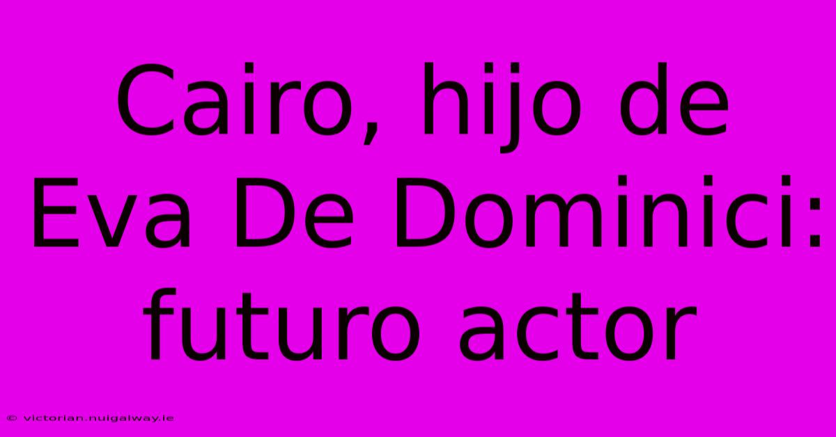 Cairo, Hijo De Eva De Dominici: Futuro Actor