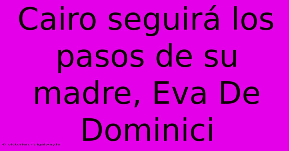 Cairo Seguirá Los Pasos De Su Madre, Eva De Dominici