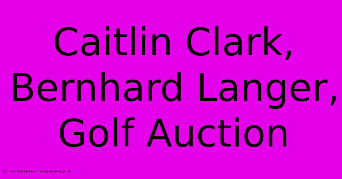 Caitlin Clark, Bernhard Langer, Golf Auction