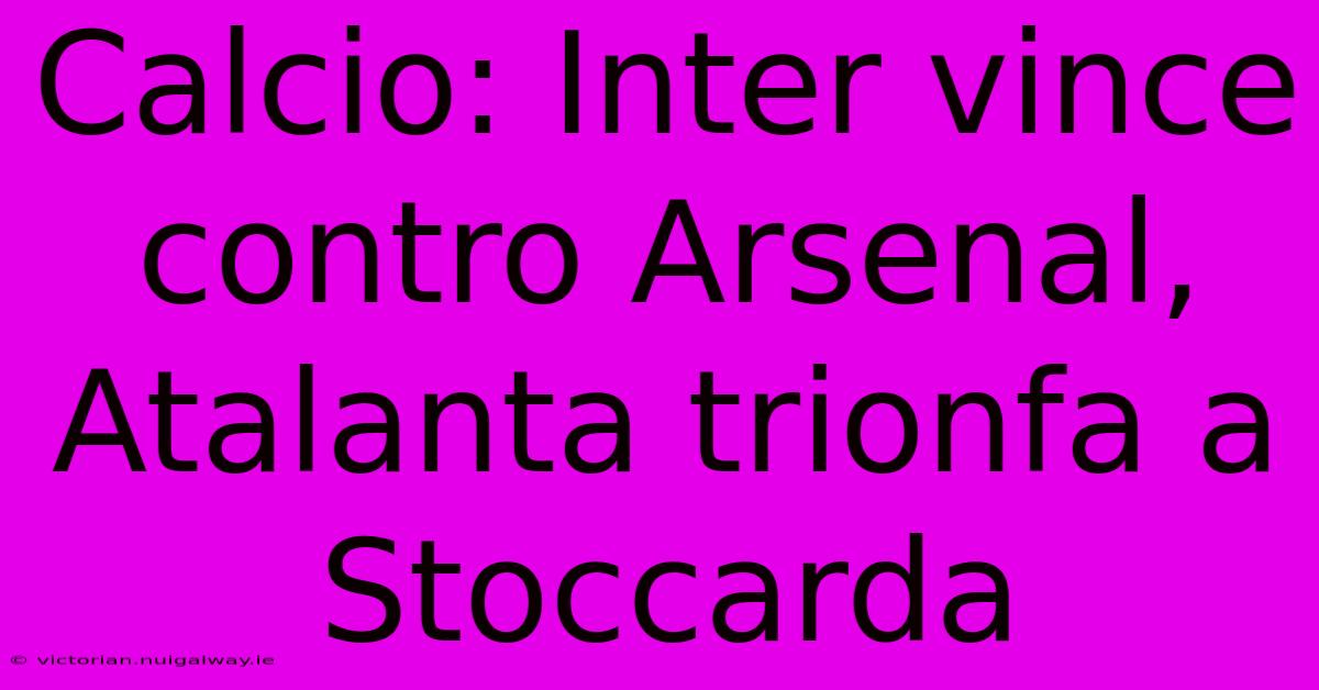 Calcio: Inter Vince Contro Arsenal, Atalanta Trionfa A Stoccarda