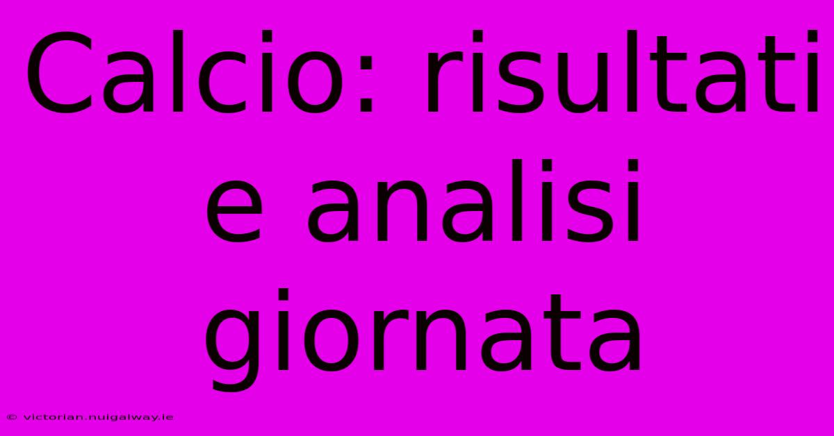 Calcio: Risultati E Analisi Giornata