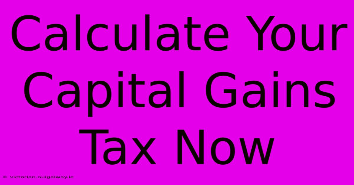 Calculate Your Capital Gains Tax Now