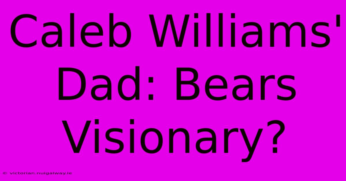 Caleb Williams' Dad: Bears Visionary?