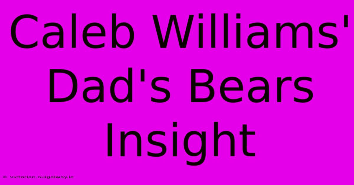 Caleb Williams' Dad's Bears Insight