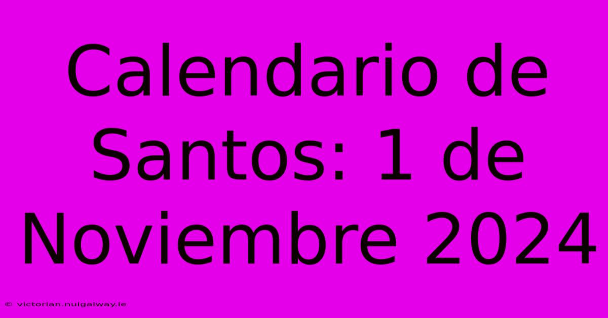 Calendario De Santos: 1 De Noviembre 2024