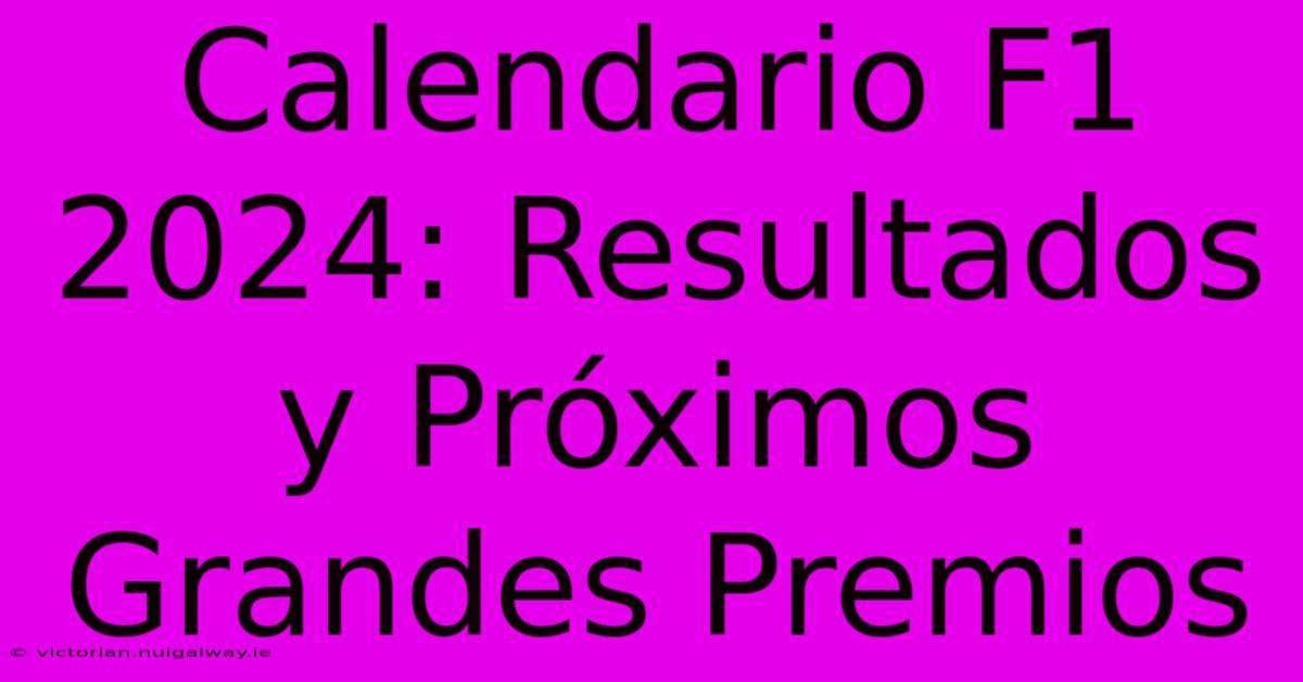 Calendario F1 2024: Resultados Y Próximos Grandes Premios