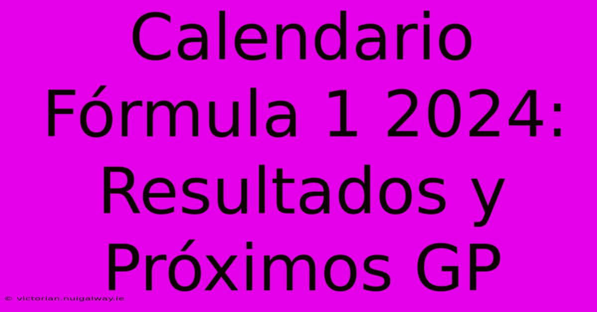 Calendario Fórmula 1 2024: Resultados Y Próximos GP