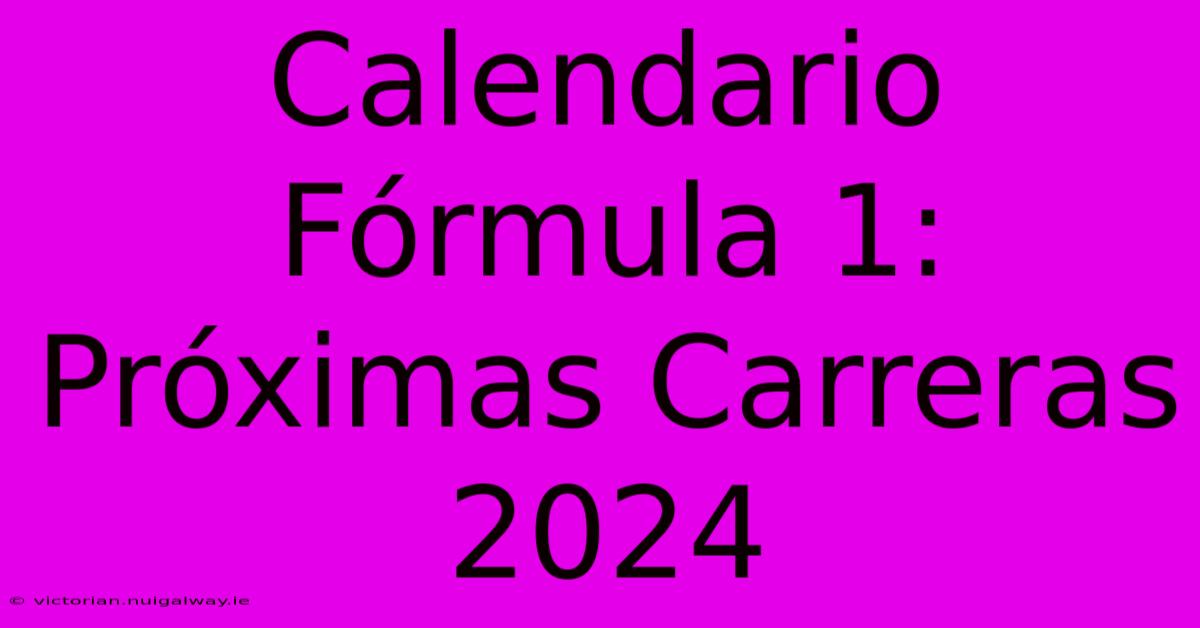 Calendario Fórmula 1: Próximas Carreras 2024 