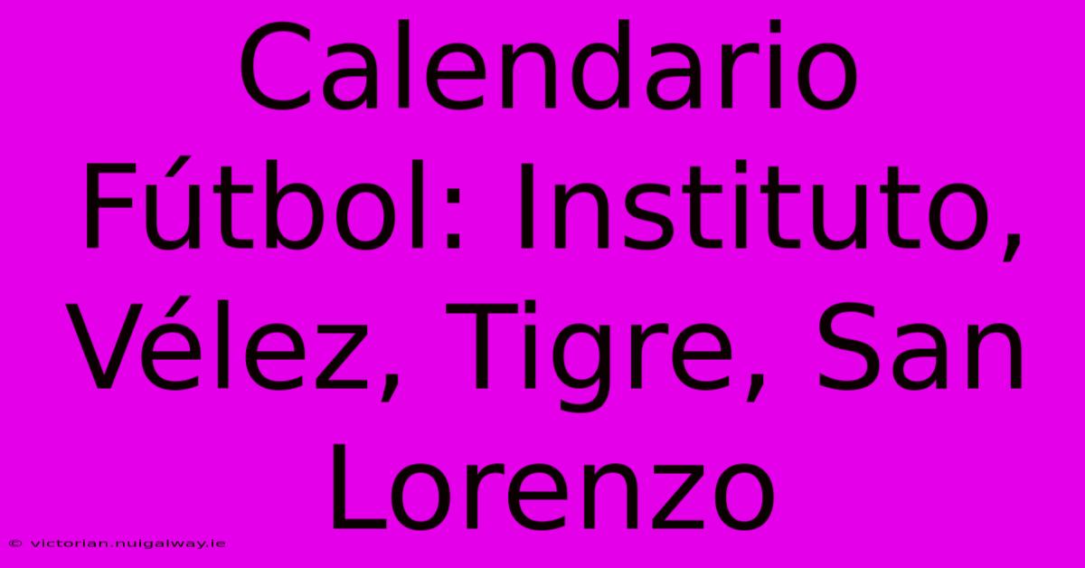 Calendario Fútbol: Instituto, Vélez, Tigre, San Lorenzo 