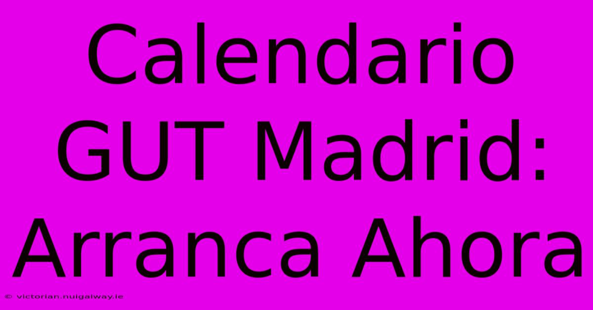 Calendario GUT Madrid: Arranca Ahora