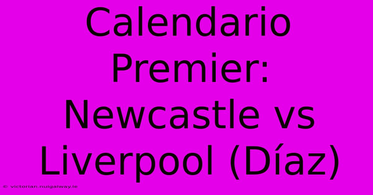 Calendario Premier: Newcastle Vs Liverpool (Díaz)