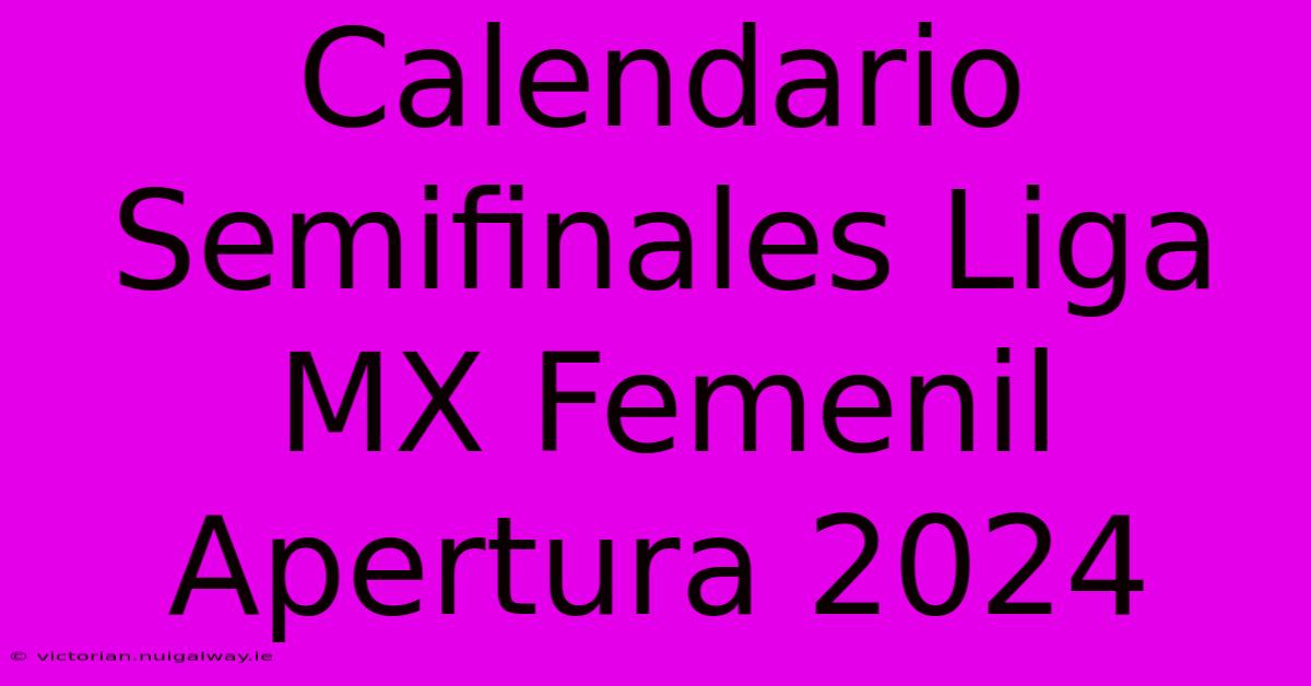 Calendario Semifinales Liga MX Femenil Apertura 2024