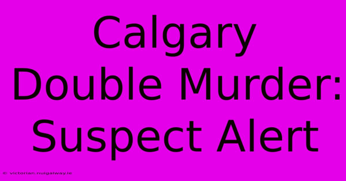 Calgary Double Murder: Suspect Alert