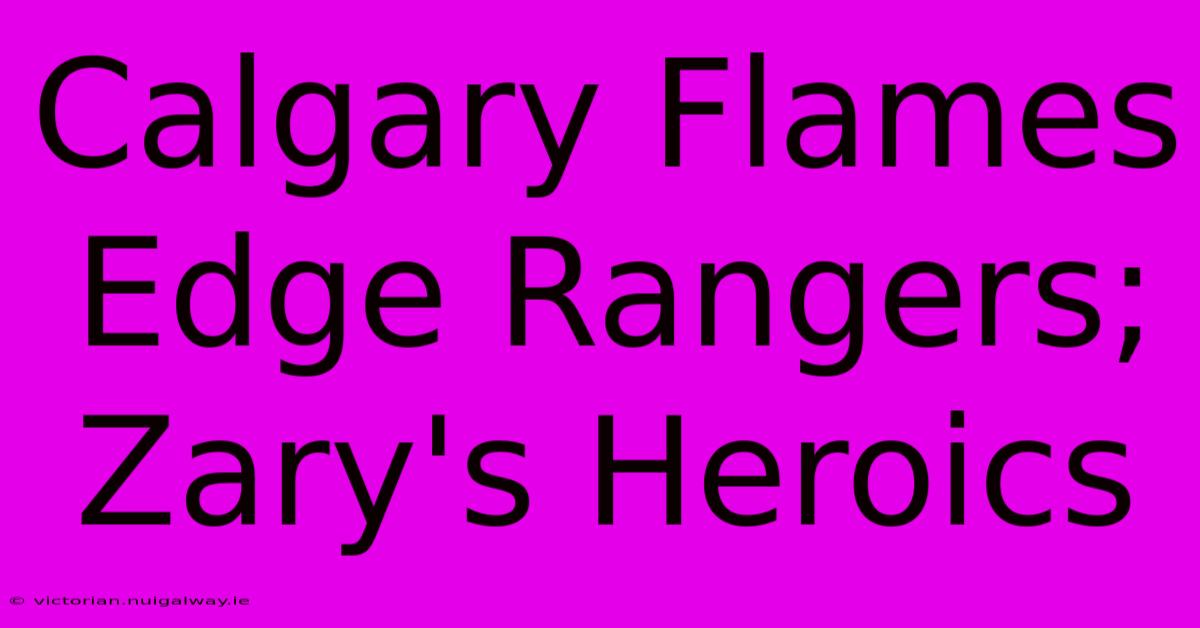 Calgary Flames Edge Rangers; Zary's Heroics