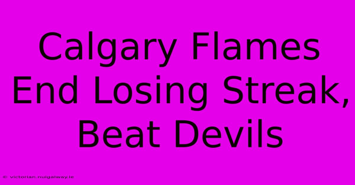 Calgary Flames End Losing Streak, Beat Devils