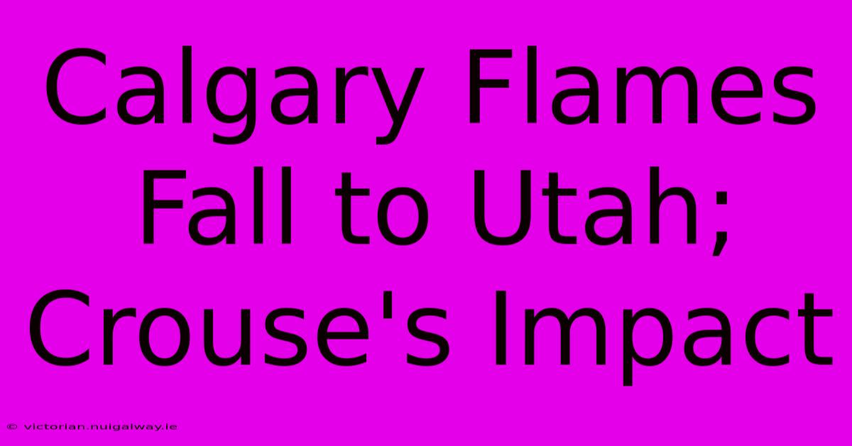 Calgary Flames Fall To Utah; Crouse's Impact