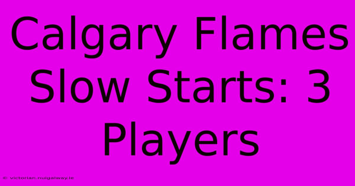 Calgary Flames Slow Starts: 3 Players