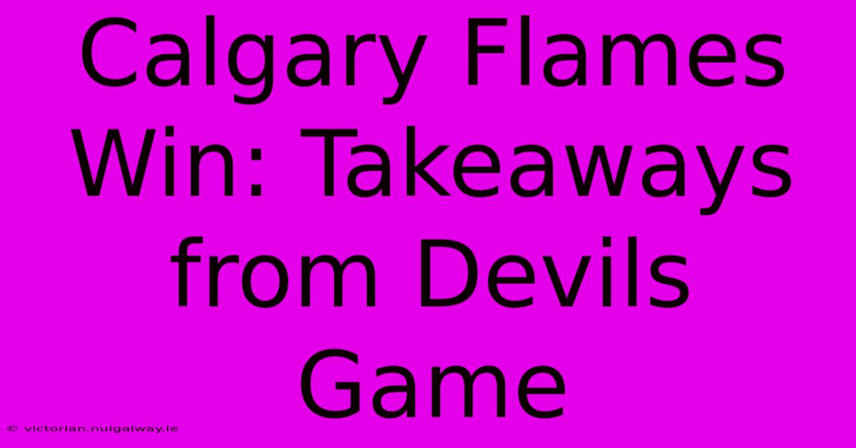 Calgary Flames Win: Takeaways From Devils Game 