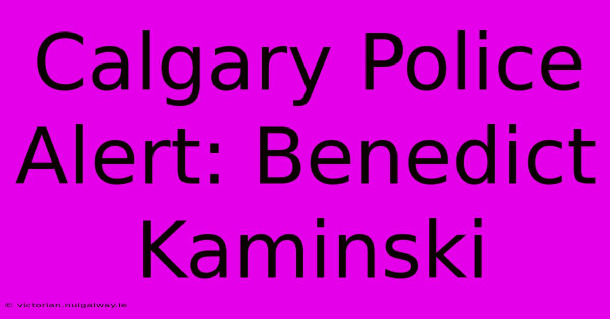 Calgary Police Alert: Benedict Kaminski