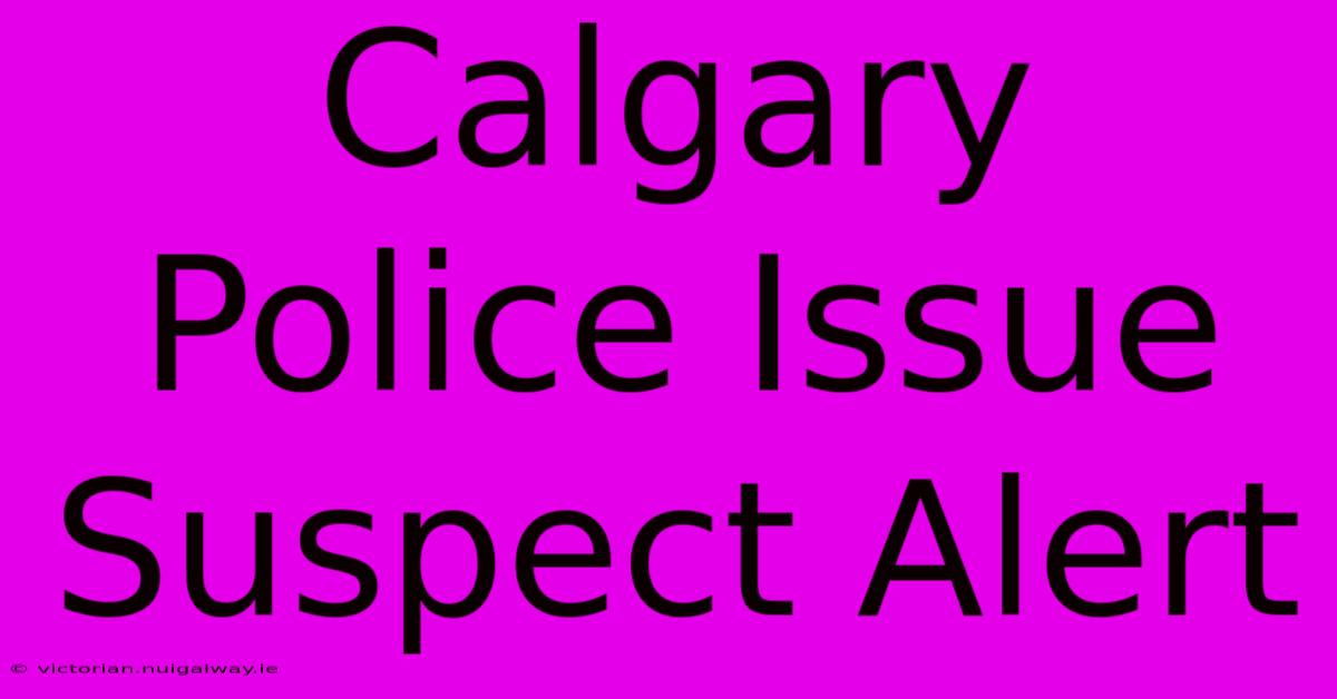 Calgary Police Issue Suspect Alert