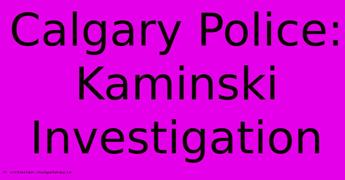 Calgary Police: Kaminski Investigation