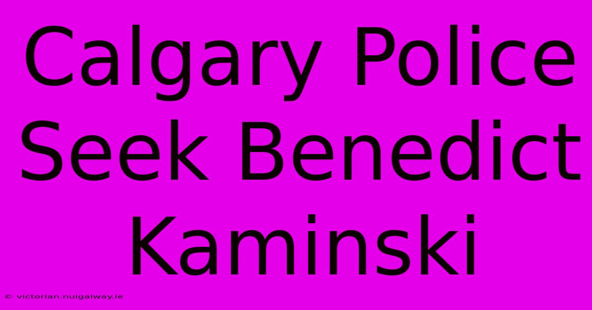 Calgary Police Seek Benedict Kaminski