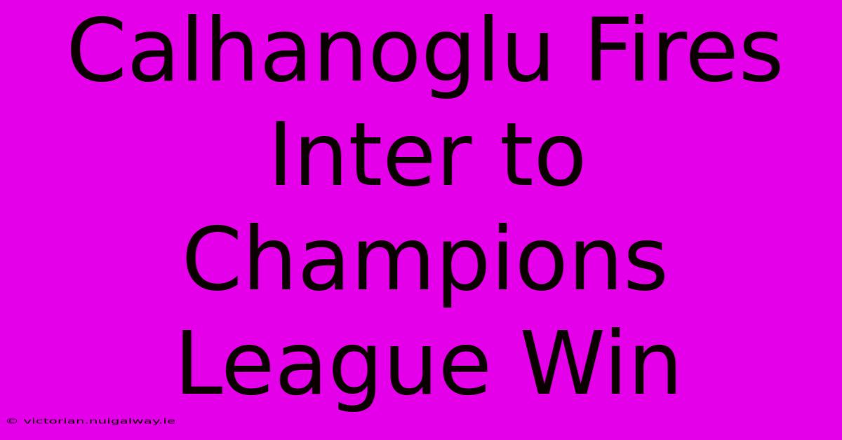 Calhanoglu Fires Inter To Champions League Win