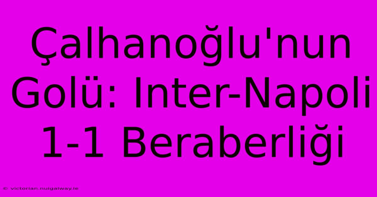 Çalhanoğlu'nun Golü: Inter-Napoli 1-1 Beraberliği