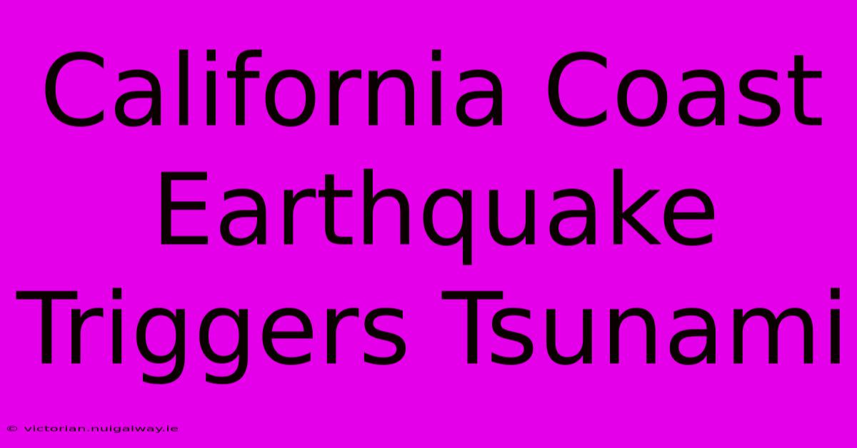 California Coast Earthquake Triggers Tsunami