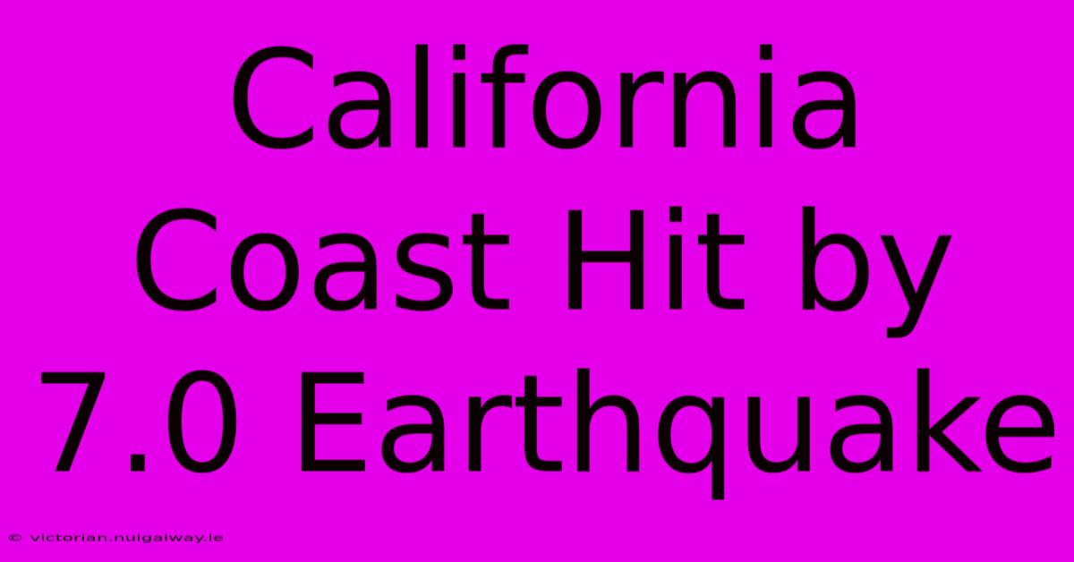 California Coast Hit By 7.0 Earthquake