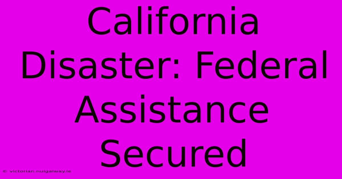 California Disaster: Federal Assistance Secured