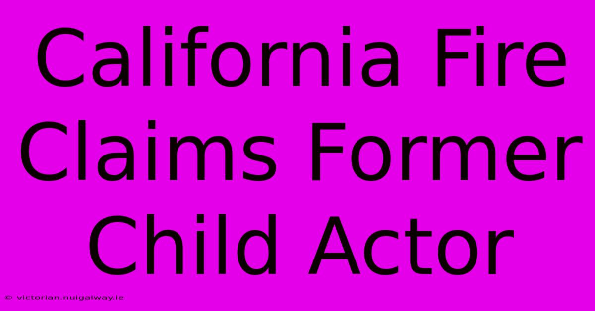 California Fire Claims Former Child Actor