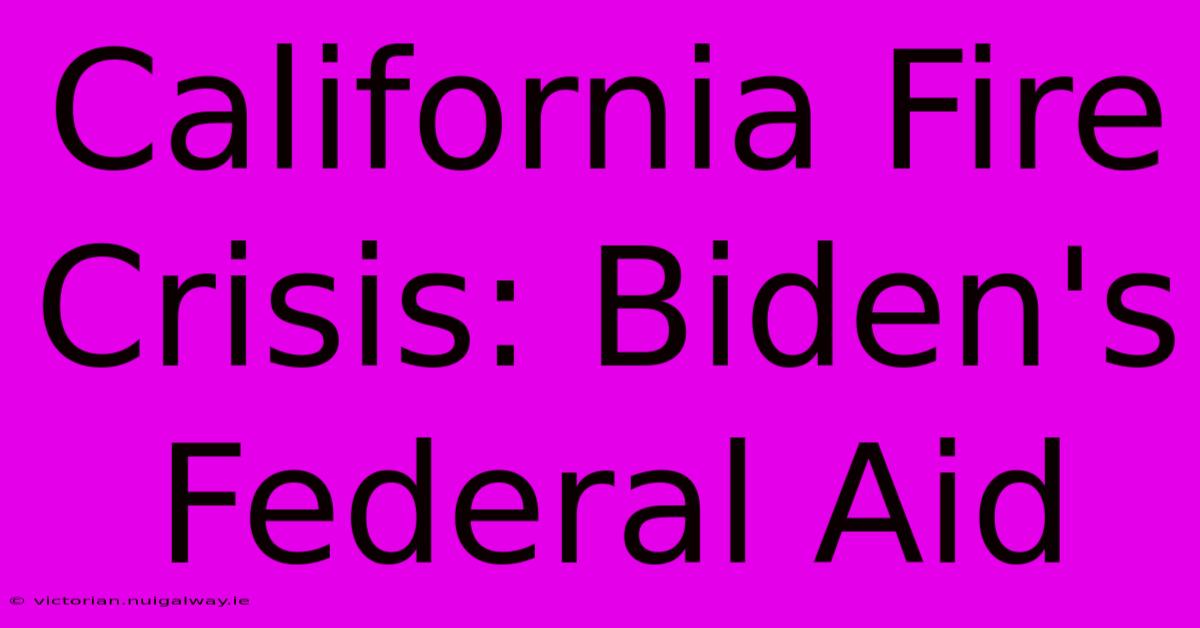 California Fire Crisis: Biden's Federal Aid